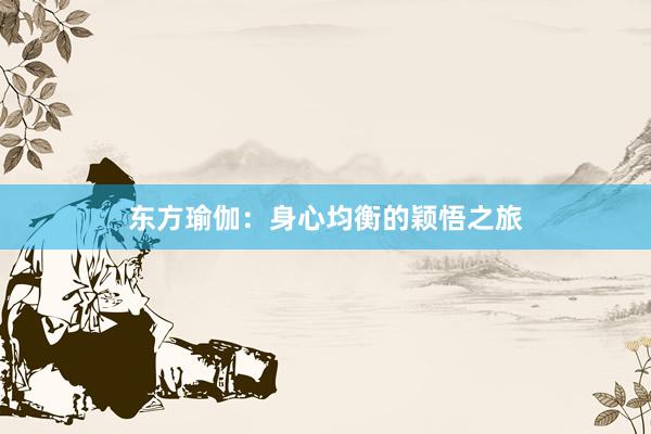 东方瑜伽:身心均衡的颖悟之旅